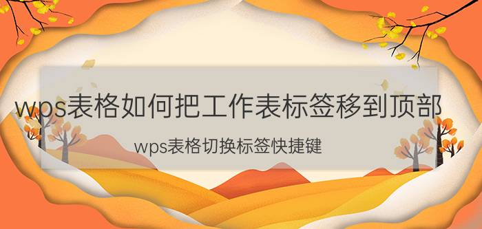 wps表格如何把工作表标签移到顶部 wps表格切换标签快捷键？